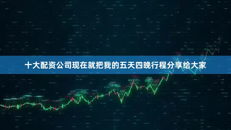 十大配资公司现在就把我的五天四晚行程分享给大家
