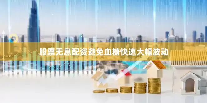 股票无息配资避免血糖快速大幅波动