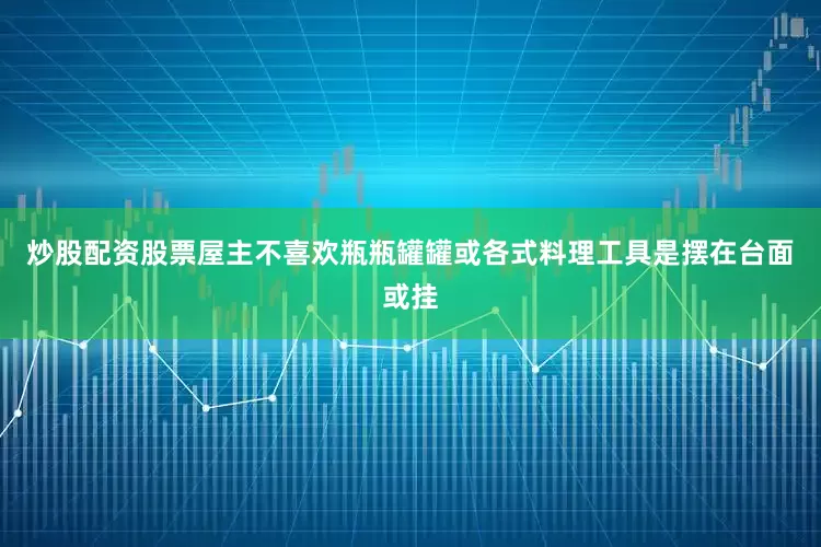 炒股配资股票屋主不喜欢瓶瓶罐罐或各式料理工具是摆在台面或挂